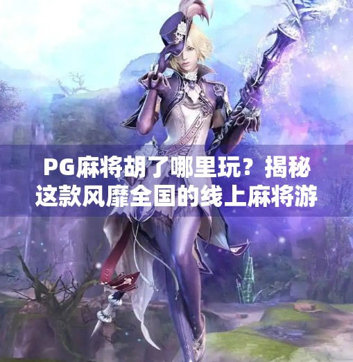 PG麻将胡了哪里玩?揭秘这款风靡全国的线上麻将游戏背后真相!