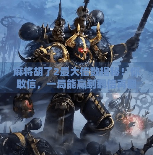 麻将胡了2最大倍数揭秘！你敢信，一局能赢到翻倍再翻倍？