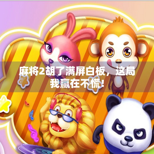 麻将2胡了满屏白板，这局我赢在不慌！