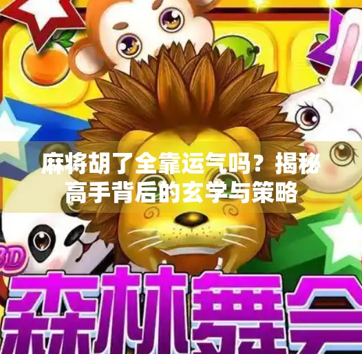 麻将胡了全靠运气吗?揭秘高手背后的玄学与策略 麻将胡了全靠运气吗?揭秘高手背后的玄学与策略