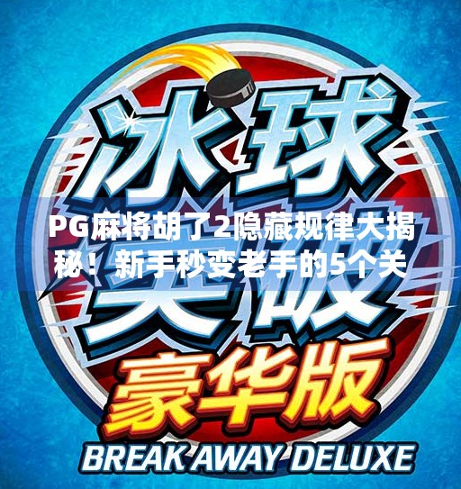 PG麻将胡了2隐藏规律大揭秘！新手秒变老手的5个关键技巧，你绝对想不到！