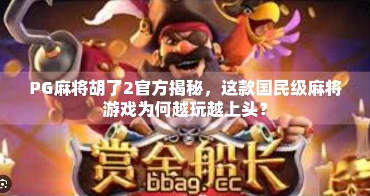 PG麻将胡了2官方揭秘，这款国民级麻将游戏为何越玩越上头？