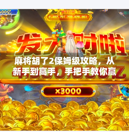 麻将胡了2保姆级攻略,从新手到高手,手把手教你赢在牌桌上! 麻将胡了2保姆级攻略,从新手到高手,手把手教你赢在牌桌上!