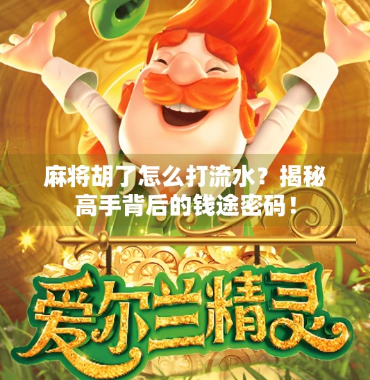 麻将胡了怎么打流水?揭秘高手背后的钱途密码! 麻将胡了怎么打流水?揭秘高手背后的钱途密码!