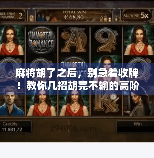 麻将胡了之后,别急着收牌!教你几招胡完不输的高阶技巧 麻将胡了之后,别急着收牌!教你几招胡完不输的高阶技巧