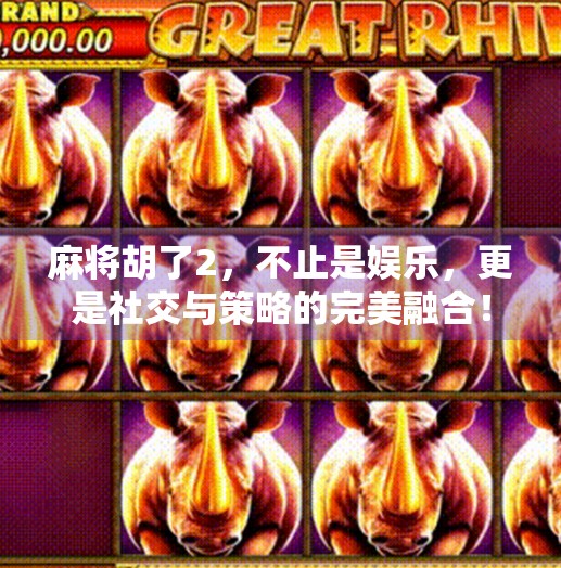 麻将胡了2,不止是娱乐,更是社交与策略的完美融合! 麻将胡了2,不止是娱乐,更是社交与策略的完美融合!