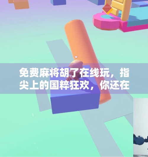 免费麻将胡了在线玩,指尖上的国粹狂欢,你还在等什么?