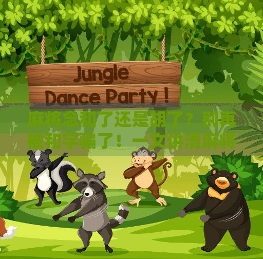 麻将念和了还是胡了?别再被和字骗了!一文讲清麻将术语的正确用法 麻将念和了还是胡了?别再被和字骗了!一文讲清麻将术语的正确用法