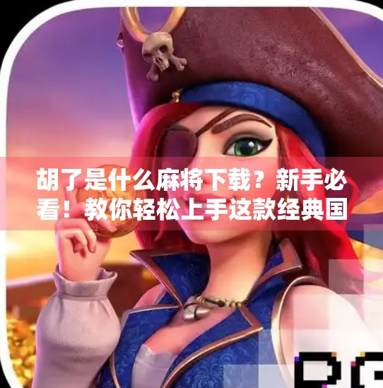 胡了是什么麻将下载?新手必看!教你轻松上手这款经典国粹游戏! 胡了是什么麻将下载?新手必看!教你轻松上手这款经典国粹游戏!