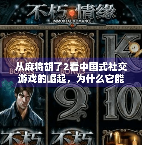 从麻将胡了2看中国式社交游戏的崛起，为什么它能火遍全国？