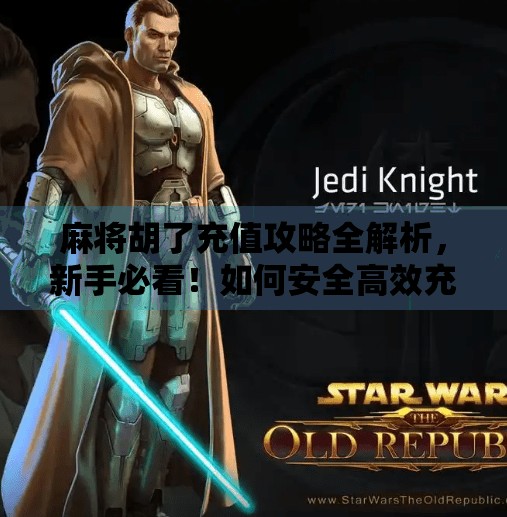 麻将胡了充值攻略全解析,新手必看!如何安全高效充值不踩坑? 麻将胡了充值攻略全解析,新手必看!如何安全高效充值不踩坑?