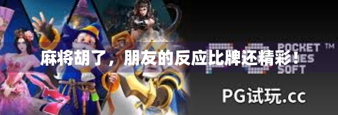 麻将胡了,朋友的反应比牌还精彩! 麻将胡了,朋友的反应比牌还精彩!