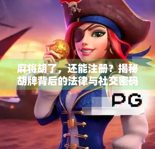 麻将胡了，还能注册？揭秘胡牌背后的法律与社交密码！