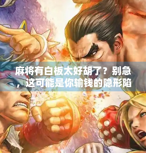 麻将有白板太好胡了?别急,这可能是你输钱的隐形陷阱! 麻将有白板太好胡了?别急,这可能是你输钱的隐形陷阱!