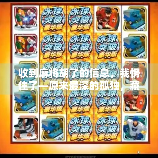 收到麻将胡了的信息,我愣住了—原来最深的孤独,藏在朋友圈的热闹里