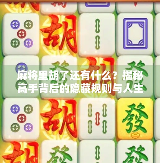 麻将里胡了还有什么？揭秘高手背后的隐藏规则与人生智慧
