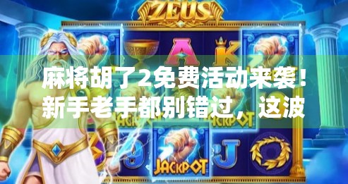 麻将胡了2免费活动来袭!新手老手都别错过,这波福利太香了!