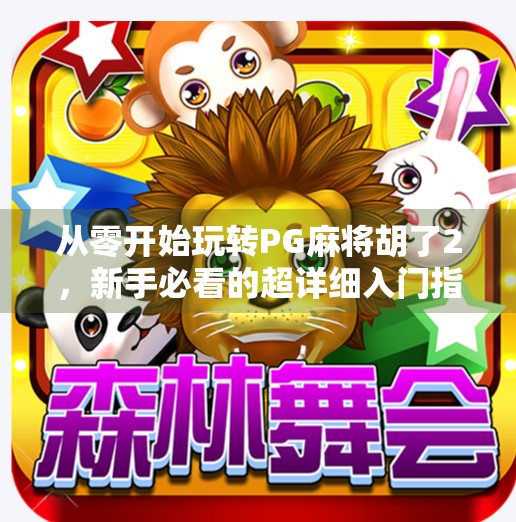 从零开始玩转PG麻将胡了2,新手必看的超详细入门指南! 从零开始玩转PG麻将胡了2,新手必看的超详细入门指南!