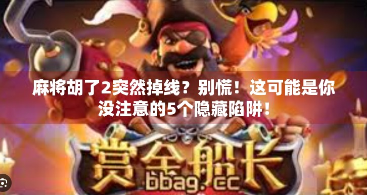 麻将胡了2突然掉线?别慌!这可能是你没注意的5个隐藏陷阱! 麻将胡了2突然掉线?别慌!这可能是你没注意的5个隐藏陷阱!