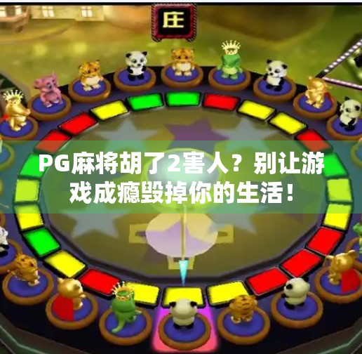 PG麻将胡了2害人?别让游戏成瘾毁掉你的生活! PG麻将胡了2害人?别让游戏成瘾毁掉你的生活!