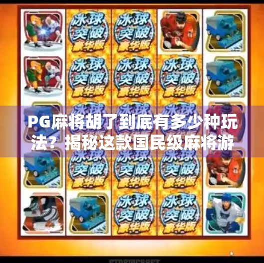 PG麻将胡了到底有多少种玩法?揭秘这款国民级麻将游戏的隐藏彩蛋!