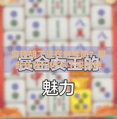 麻将胡了还在继续吗?那些年我们停不下来的牌局人生