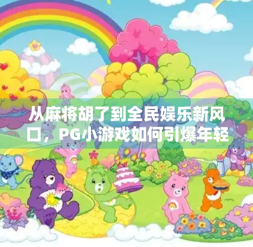 从麻将胡了到全民娱乐新风口,PG小游戏如何引爆年轻人的休闲战场? 从麻将胡了到全民娱乐新风口,PG小游戏如何引爆年轻人的休闲战场?