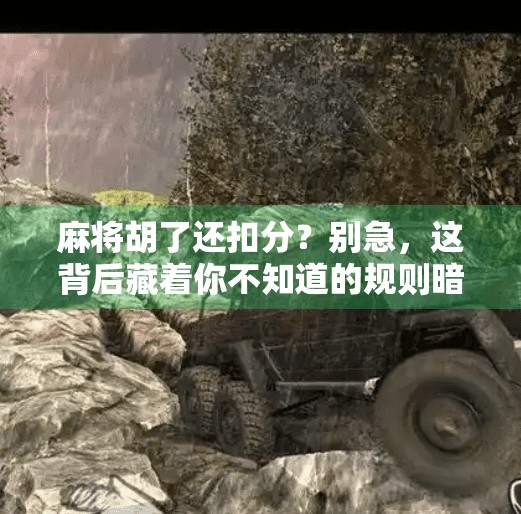 麻将胡了还扣分?别急,这背后藏着你不知道的规则暗语!