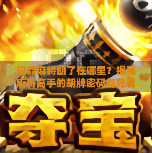 问鼎麻将胡了在哪里？揭秘麻将高手的胡牌密码与隐藏玄机！