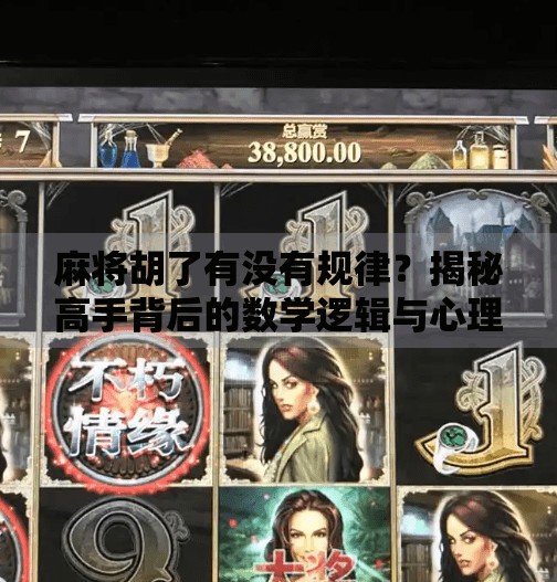 麻将胡了有没有规律？揭秘高手背后的数学逻辑与心理博弈！