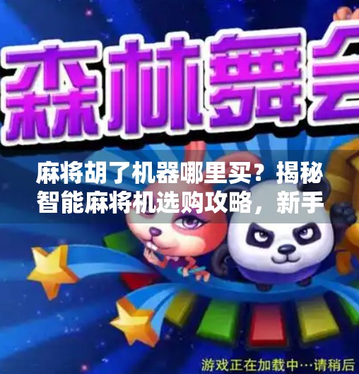 麻将胡了机器哪里买？揭秘智能麻将机选购攻略，新手必看！