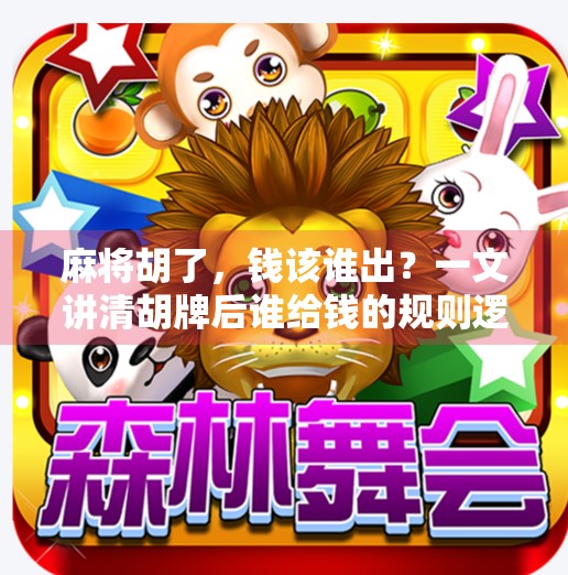 麻将胡了,钱该谁出?一文讲清胡牌后谁给钱的规则逻辑! 麻将胡了,钱该谁出?一文讲清胡牌后谁给钱的规则逻辑!