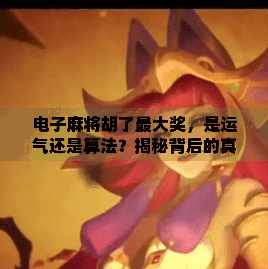 电子麻将胡了最大奖,是运气还是算法?揭秘背后的真实逻辑! 电子麻将胡了最大奖,是运气还是算法?揭秘背后的真实逻辑!