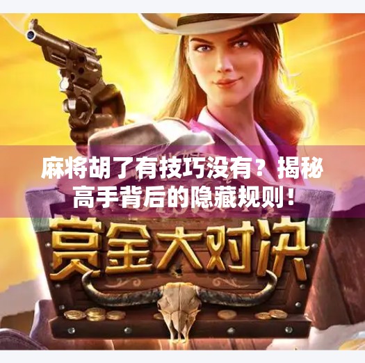 麻将胡了有技巧没有?揭秘高手背后的隐藏规则! 麻将胡了有技巧没有?揭秘高手背后的隐藏规则!