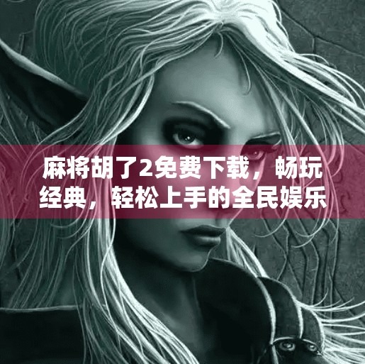 麻将胡了2免费下载,畅玩经典,轻松上手的全民娱乐新选择! 麻将胡了2免费下载,畅玩经典,轻松上手的全民娱乐新选择!