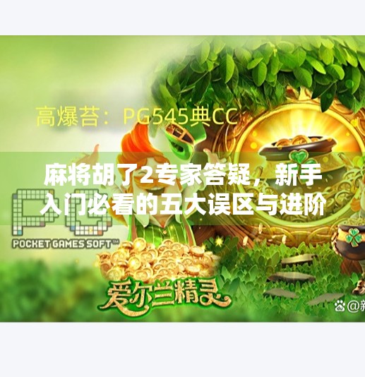 麻将胡了2专家答疑，新手入门必看的五大误区与进阶技巧全解析！