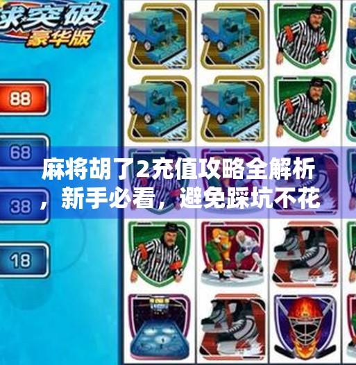 麻将胡了2充值攻略全解析,新手必看,避免踩坑不花钱也能玩得爽! 麻将胡了2充值攻略全解析,新手必看,避免踩坑不花钱也能玩得爽!