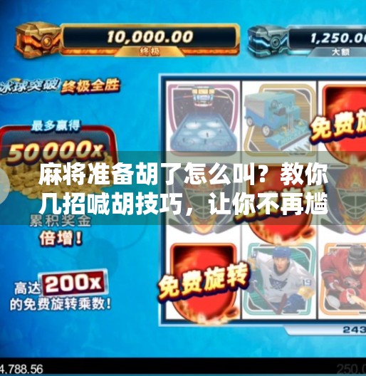 麻将准备胡了怎么叫？教你几招喊胡技巧，让你不再尴尬输掉好牌！