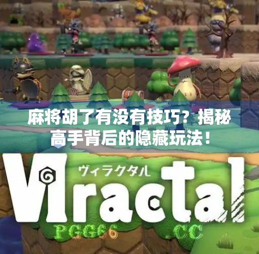 麻将胡了有没有技巧？揭秘高手背后的隐藏玩法！