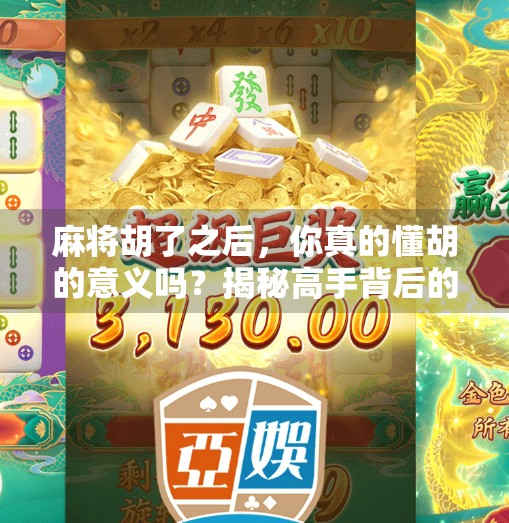 麻将胡了之后,你真的懂胡的意义吗?揭秘高手背后的隐藏规则与心理博弈! 麻将胡了之后,你真的懂胡的意义吗?揭秘高手背后的隐藏规则与心理博弈!