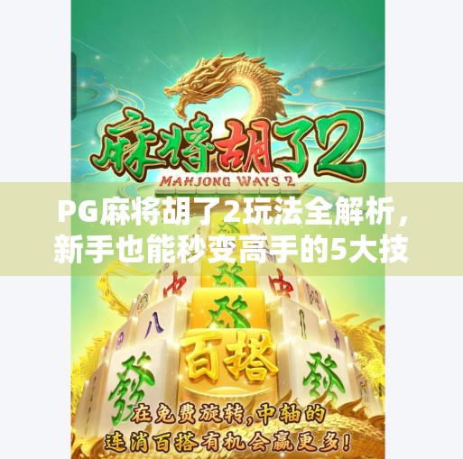 PG麻将胡了2玩法全解析，新手也能秒变高手的5大技巧！