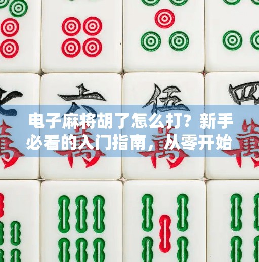 电子麻将胡了怎么打?新手必看的入门指南,从零开始轻松上手! 电子麻将胡了怎么打?新手必看的入门指南,从零开始轻松上手!
