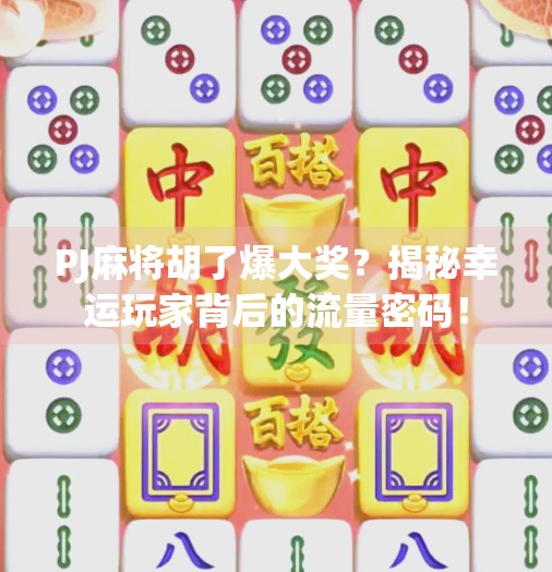 PJ麻将胡了爆大奖？揭秘幸运玩家背后的流量密码！