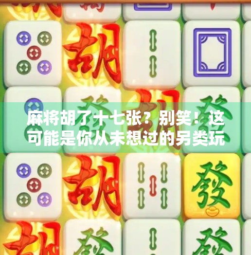 麻将胡了十七张?别笑!这可能是你从未想过的另类玩法 麻将胡了十七张?别笑!这可能是你从未想过的另类玩法