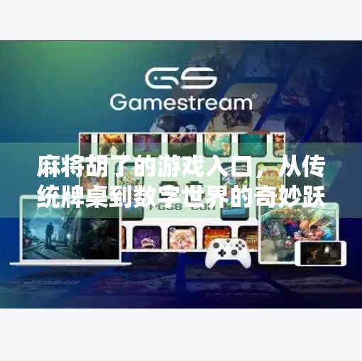 麻将胡了的游戏入口，从传统牌桌到数字世界的奇妙跃迁