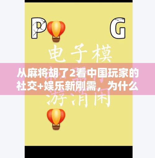 从麻将胡了2看中国玩家的社交+娱乐新刚需,为什么我们越来越爱玩这类游戏?