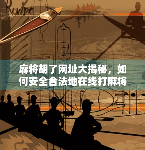 麻将胡了网址大揭秘，如何安全合法地在线打麻将？